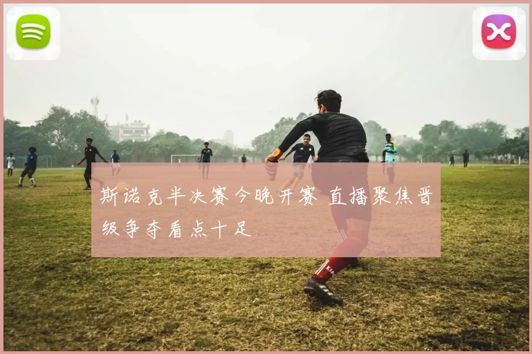 斯诺克半决赛今晚开赛 直播聚焦晋级争夺看点十足