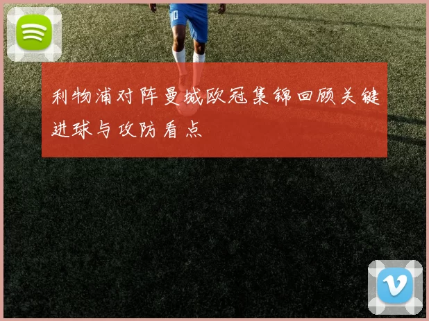 利物浦对阵曼城欧冠集锦回顾关键进球与攻防看点