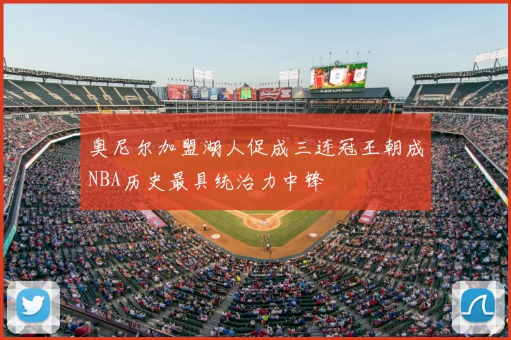 奥尼尔加盟湖人促成三连冠王朝成NBA历史最具统治力中锋