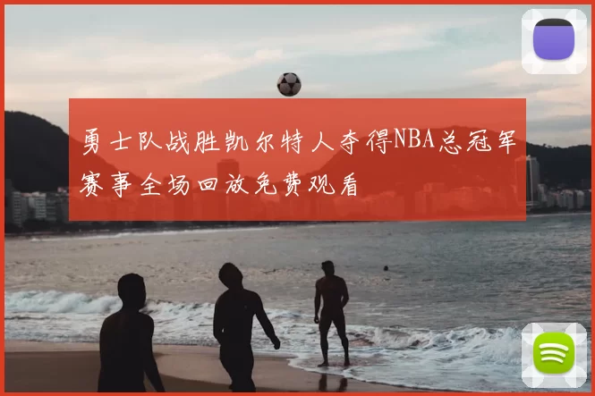 勇士队战胜凯尔特人夺得NBA总冠军赛事全场回放免费观看