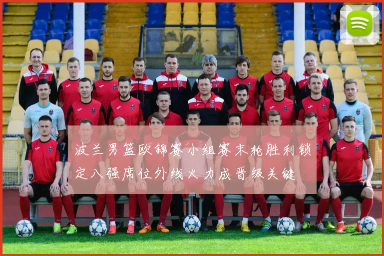 波兰男篮欧锦赛小组赛末轮胜利锁定八强席位外线火力成晋级关键