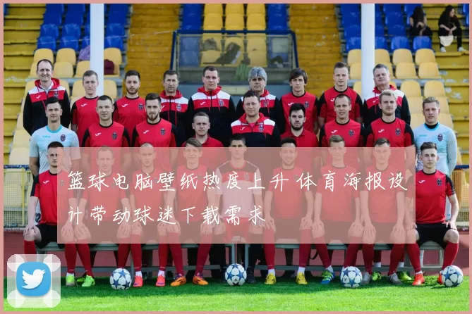 篮球电脑壁纸热度上升 体育海报设计带动球迷下载需求
