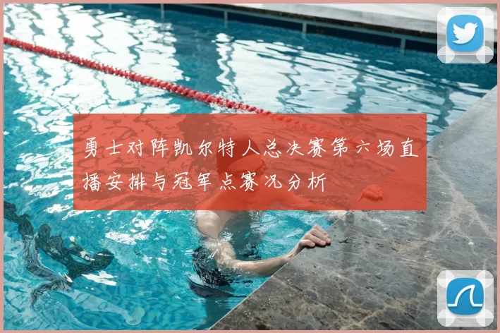 勇士对阵凯尔特人总决赛第六场直播安排与冠军点赛况分析