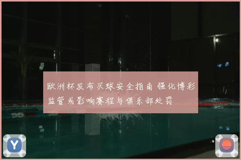 欧洲杯发布买球安全指南 强化博彩监管或影响赛程与俱乐部处罚