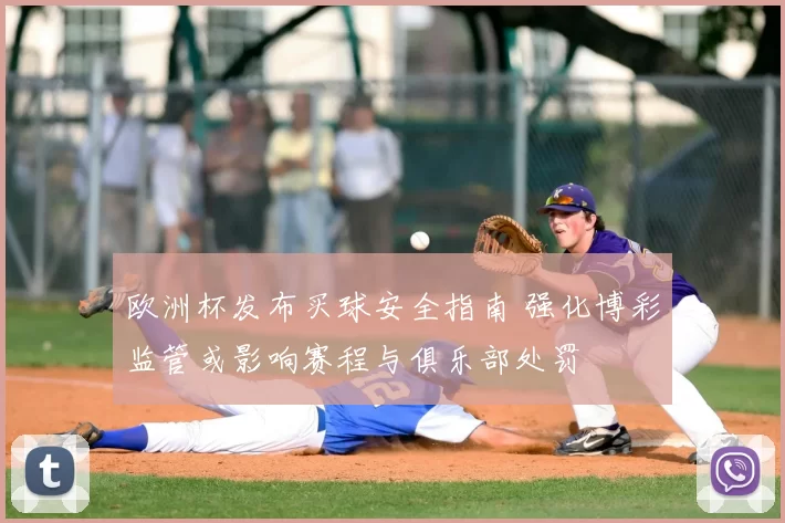 欧洲杯发布买球安全指南 强化博彩监管或影响赛程与俱乐部处罚