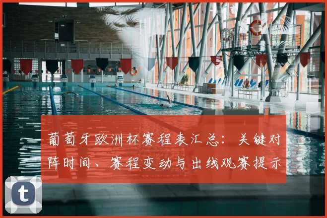 葡萄牙欧洲杯赛程表汇总:关键对阵时间、赛程变动与出线观赛提示