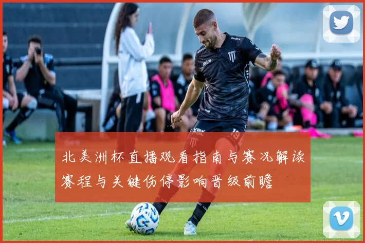 北美洲杯直播观看指南与赛况解读赛程与关键伤停影响晋级前瞻