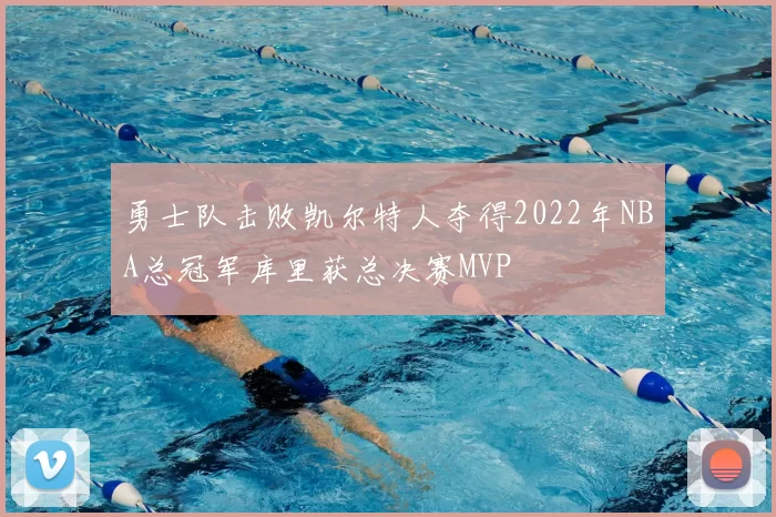 勇士队击败凯尔特人夺得2022年NBA总冠军库里获总决赛MVP