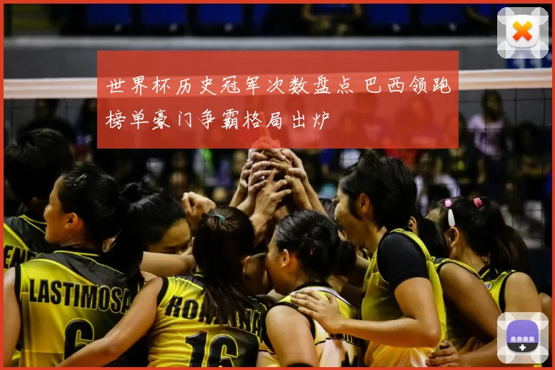 世界杯历史冠军次数盘点 巴西领跑榜单豪门争霸格局出炉