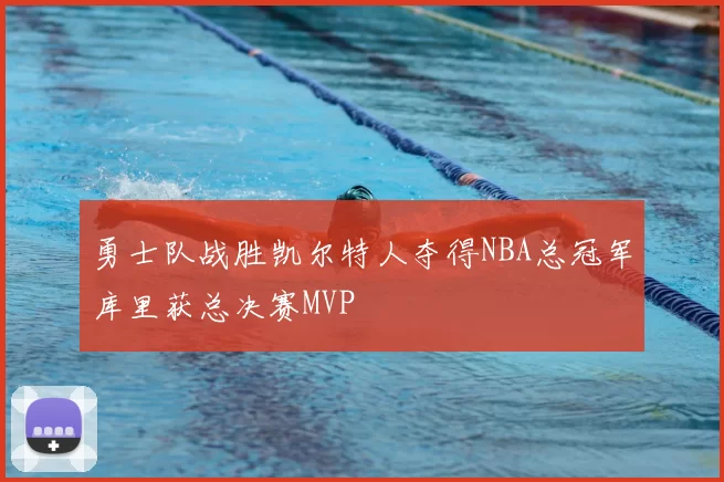 勇士队战胜凯尔特人夺得NBA总冠军库里获总决赛MVP