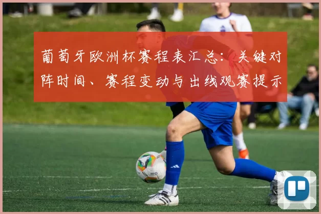 葡萄牙欧洲杯赛程表汇总:关键对阵时间、赛程变动与出线观赛提示