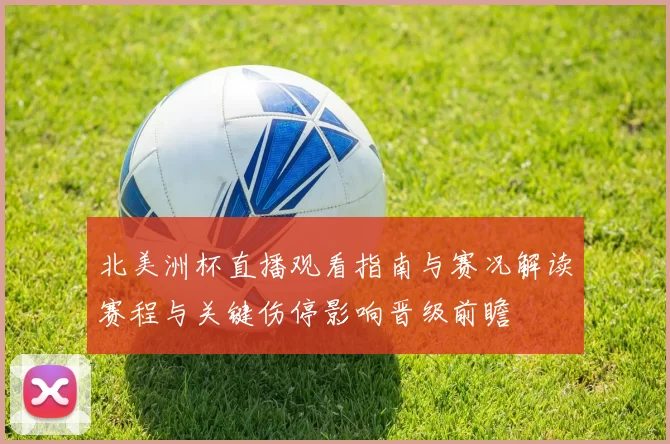 北美洲杯直播观看指南与赛况解读赛程与关键伤停影响晋级前瞻