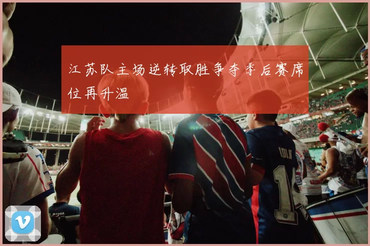 江苏队主场逆转取胜争夺季后赛席位再升温