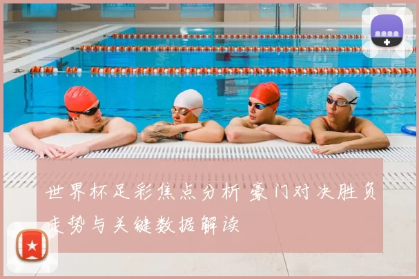 世界杯足彩焦点分析 豪门对决胜负走势与关键数据解读