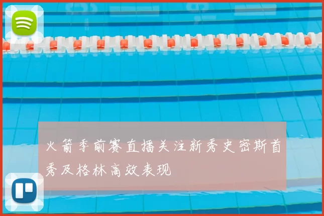 火箭季前赛直播关注新秀史密斯首秀及格林高效表现